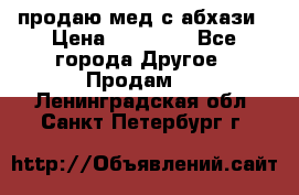 продаю мед с абхази › Цена ­ 10 000 - Все города Другое » Продам   . Ленинградская обл.,Санкт-Петербург г.